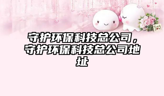 守護(hù)環(huán)?？萍伎偣?，守護(hù)環(huán)?？萍伎偣镜刂?/> 
									</a>
									<h4 class=