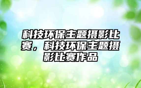 科技環(huán)保主題攝影比賽，科技環(huán)保主題攝影比賽作品