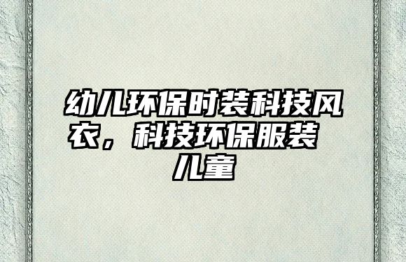 幼兒環(huán)保時(shí)裝科技風(fēng)衣，科技環(huán)保服裝 兒童