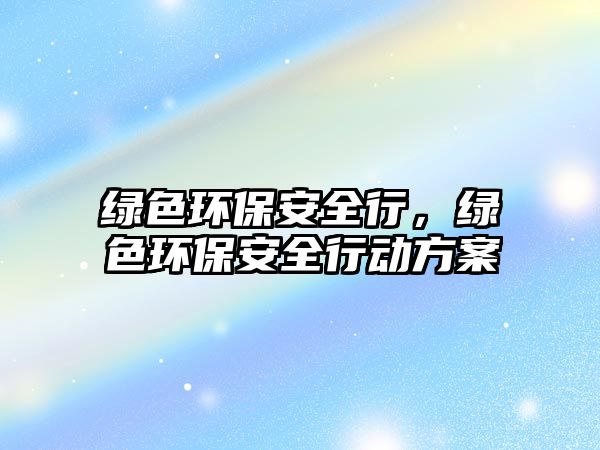 綠色環(huán)保安全行，綠色環(huán)保安全行動方案