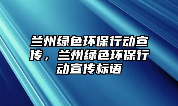 蘭州綠色環(huán)保行動宣傳，蘭州綠色環(huán)保行動宣傳標語
