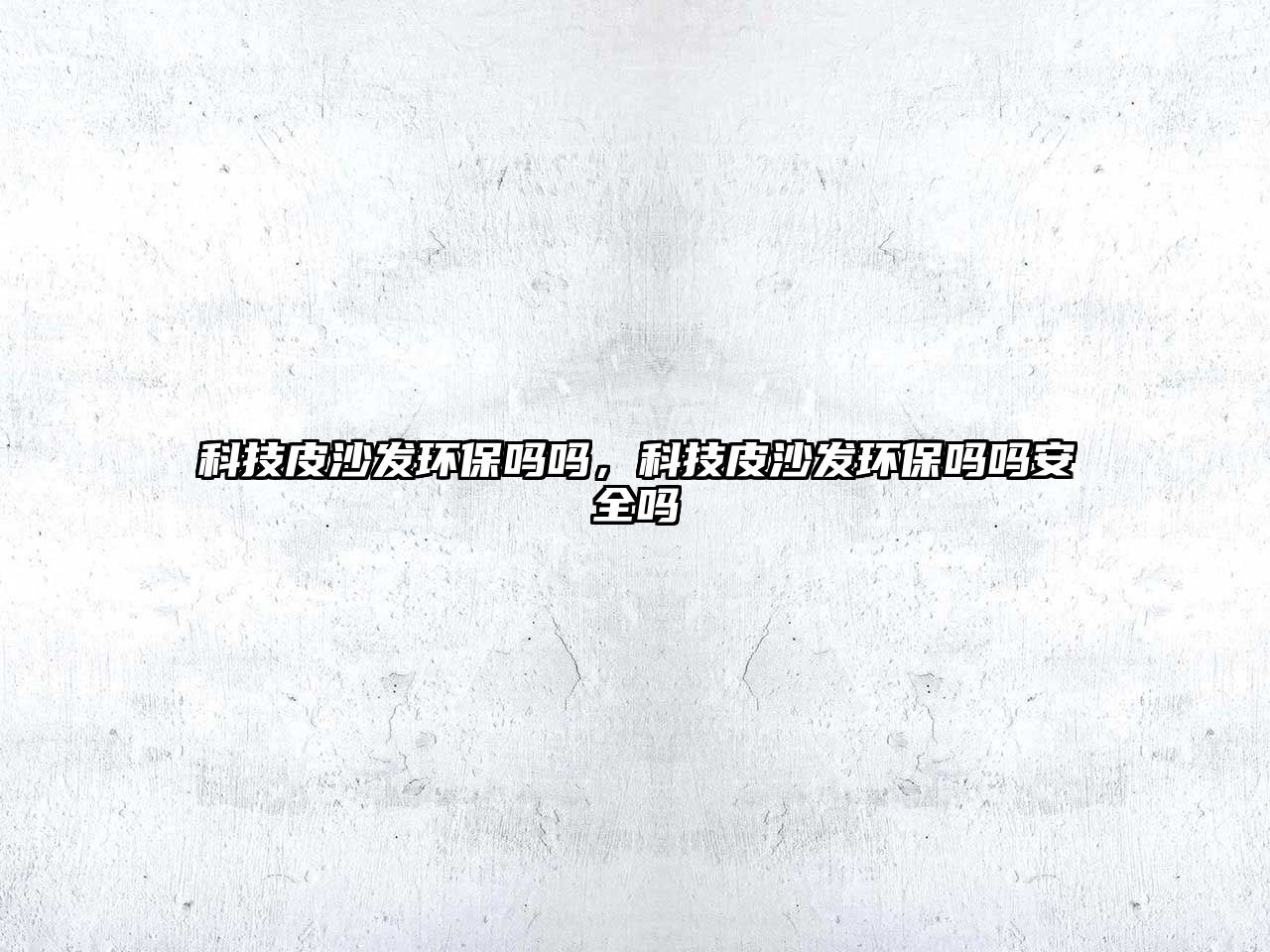 科技皮沙發(fā)環(huán)保嗎嗎，科技皮沙發(fā)環(huán)保嗎嗎安全嗎