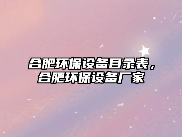 合肥環(huán)保設(shè)備目錄表，合肥環(huán)保設(shè)備廠家