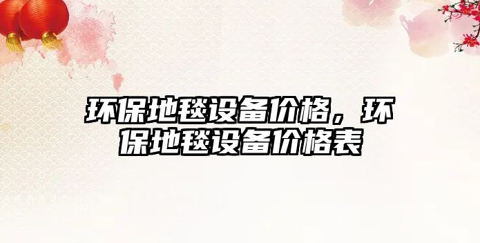 環(huán)保地毯設備價格，環(huán)保地毯設備價格表