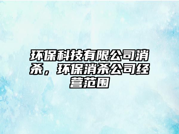 環(huán)保科技有限公司消殺，環(huán)保消殺公司經(jīng)營范圍