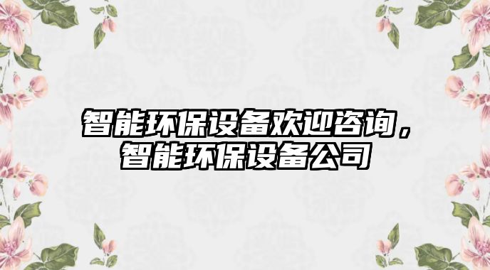 智能環(huán)保設(shè)備歡迎咨詢，智能環(huán)保設(shè)備公司
