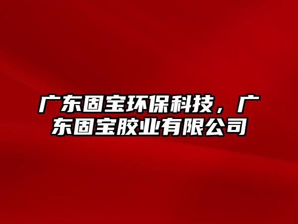 廣東固寶環(huán)保科技，廣東固寶膠業(yè)有限公司