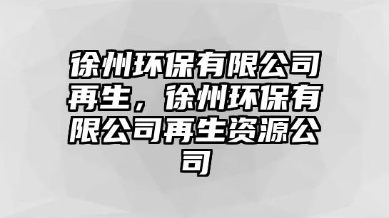 徐州環(huán)保有限公司再生，徐州環(huán)保有限公司再生資源公司