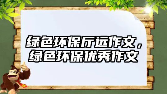 綠色環(huán)保廳遠作文，綠色環(huán)保優(yōu)秀作文
