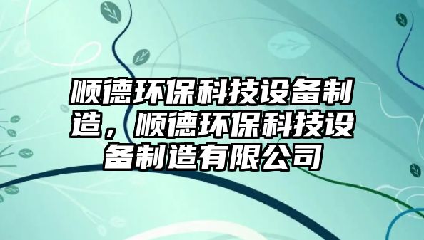 順德環(huán)?？萍荚O備制造，順德環(huán)保科技設備制造有限公司