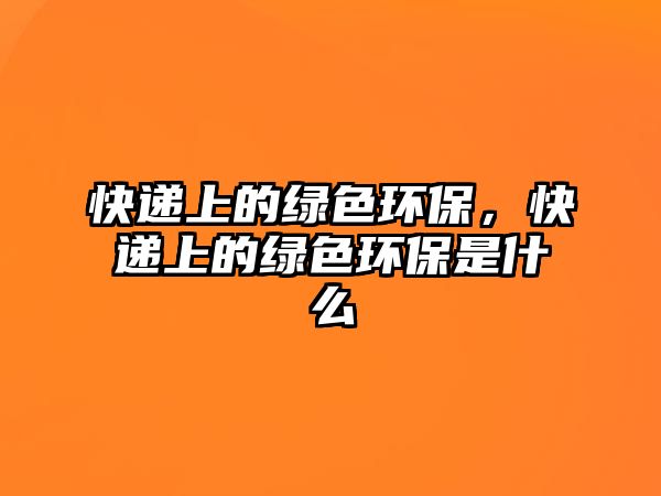 快遞上的綠色環(huán)保，快遞上的綠色環(huán)保是什么