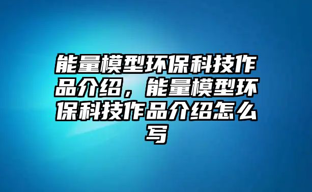 能量模型環(huán)?？萍甲髌方榻B，能量模型環(huán)?？萍甲髌方榻B怎么寫