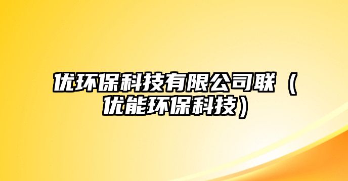 優(yōu)環(huán)?？萍加邢薰韭?lián)（優(yōu)能環(huán)?？萍迹? class=