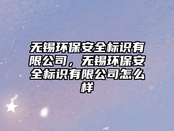 無錫環(huán)保安全標(biāo)識有限公司，無錫環(huán)保安全標(biāo)識有限公司怎么樣