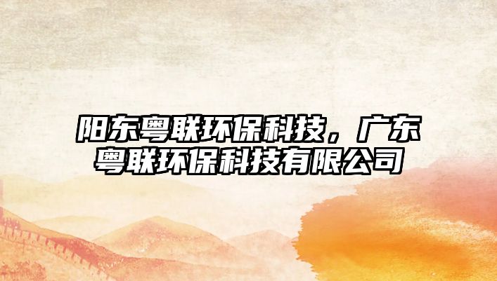 陽東粵聯(lián)環(huán)保科技，廣東粵聯(lián)環(huán)保科技有限公司