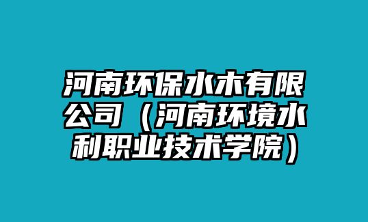 河南環(huán)保水木有限公司（河南環(huán)境水利職業(yè)技術(shù)學(xué)院）