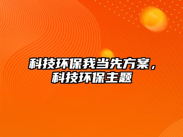 科技環(huán)保我當(dāng)先方案，科技環(huán)保主題