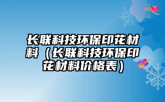 長聯(lián)科技環(huán)保印花材料（長聯(lián)科技環(huán)保印花材料價格表）