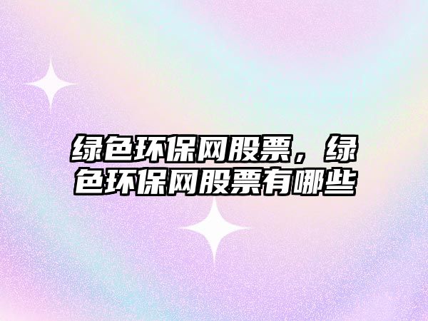綠色環(huán)保網(wǎng)股票，綠色環(huán)保網(wǎng)股票有哪些