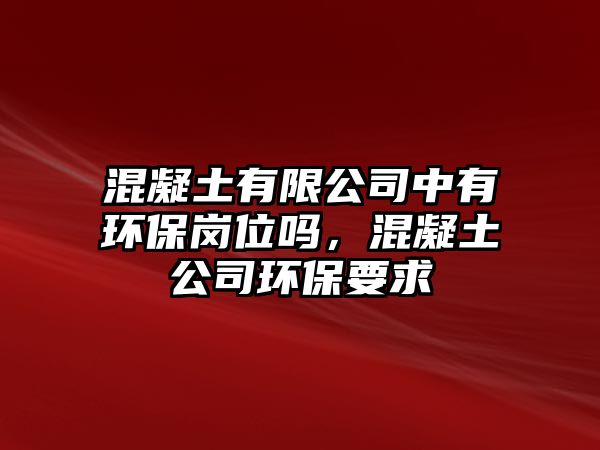 混凝土有限公司中有環(huán)保崗位嗎，混凝土公司環(huán)保要求
