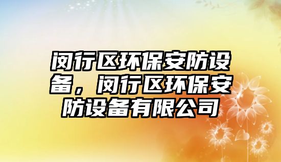 閔行區(qū)環(huán)保安防設(shè)備，閔行區(qū)環(huán)保安防設(shè)備有限公司