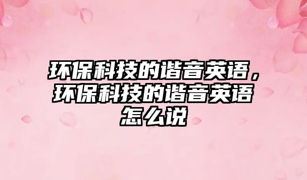 環(huán)?？萍嫉闹C音英語，環(huán)?？萍嫉闹C音英語怎么說