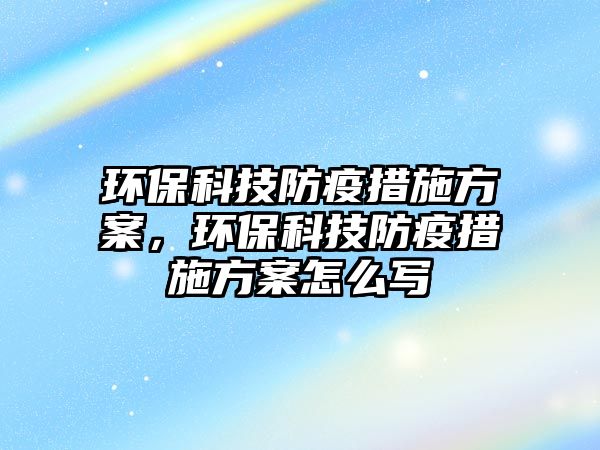 環(huán)?？萍挤酪叽胧┓桨?，環(huán)保科技防疫措施方案怎么寫