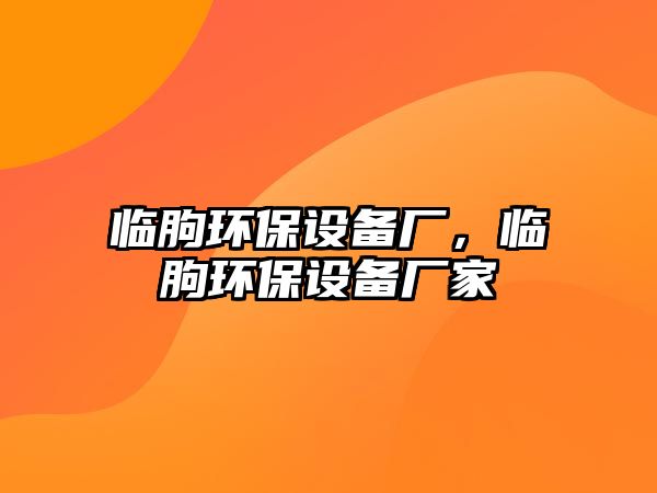 臨朐環(huán)保設(shè)備廠，臨朐環(huán)保設(shè)備廠家