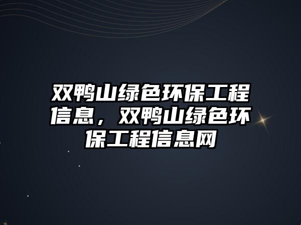 雙鴨山綠色環(huán)保工程信息，雙鴨山綠色環(huán)保工程信息網(wǎng)