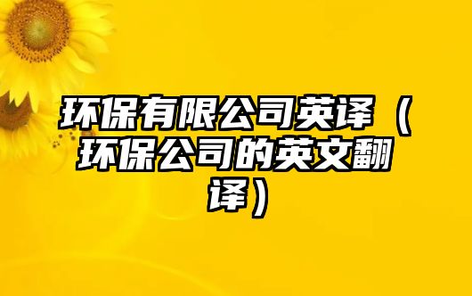 環(huán)保有限公司英譯（環(huán)保公司的英文翻譯）
