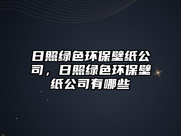 日照綠色環(huán)保壁紙公司，日照綠色環(huán)保壁紙公司有哪些