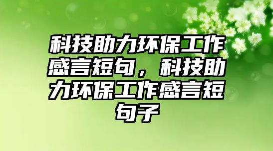 科技助力環(huán)保工作感言短句，科技助力環(huán)保工作感言短句子