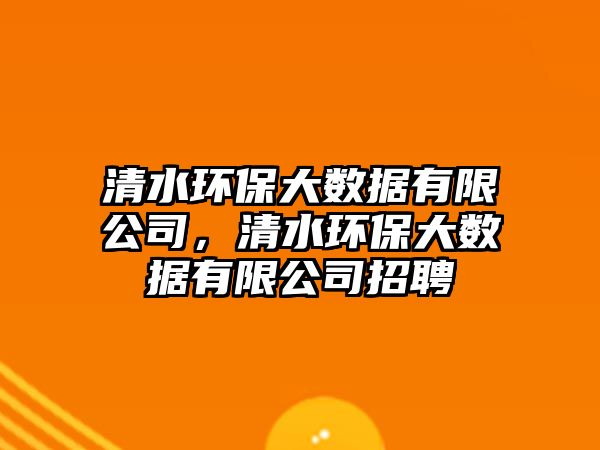 清水環(huán)保大數(shù)據(jù)有限公司，清水環(huán)保大數(shù)據(jù)有限公司招聘