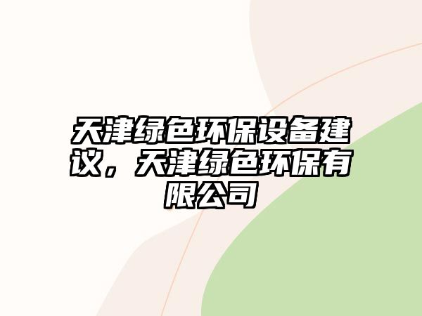 天津綠色環(huán)保設(shè)備建議，天津綠色環(huán)保有限公司