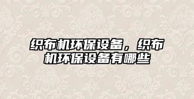 織布機環(huán)保設備，織布機環(huán)保設備有哪些