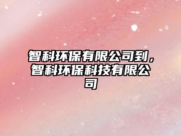 智科環(huán)保有限公司到，智科環(huán)保科技有限公司