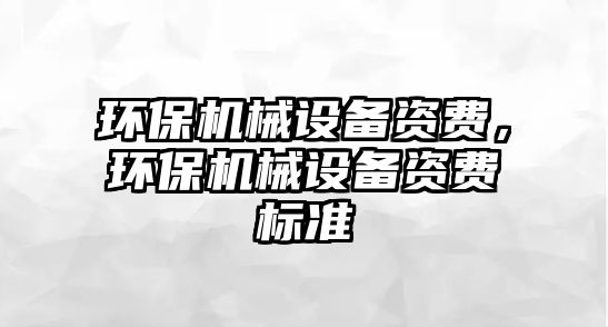 環(huán)保機(jī)械設(shè)備資費(fèi)，環(huán)保機(jī)械設(shè)備資費(fèi)標(biāo)準(zhǔn)
