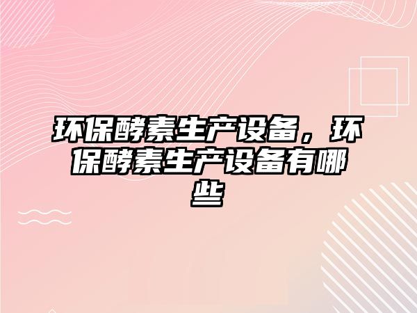 環(huán)保酵素生產設備，環(huán)保酵素生產設備有哪些
