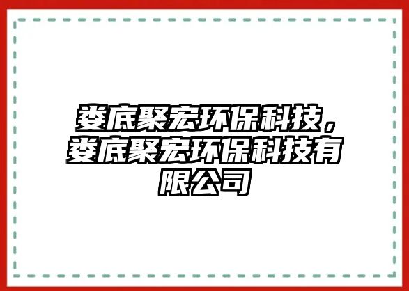 婁底聚宏環(huán)?？萍迹瑠涞拙酆戥h(huán)?？萍加邢薰?/> 
									</a>
									<h4 class=
