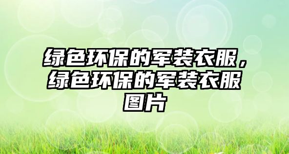 綠色環(huán)保的軍裝衣服，綠色環(huán)保的軍裝衣服圖片