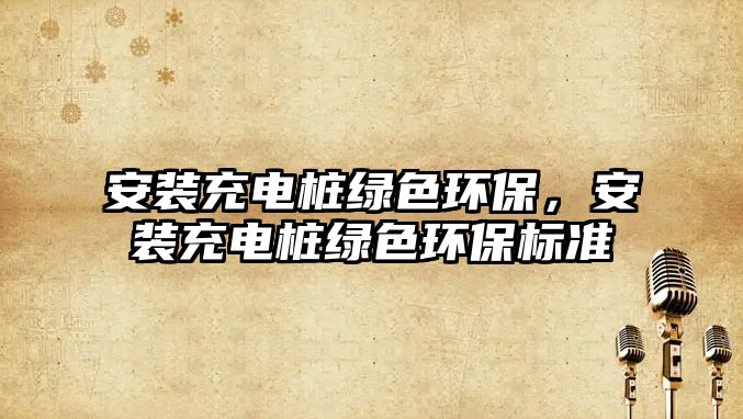 安裝充電樁綠色環(huán)保，安裝充電樁綠色環(huán)保標(biāo)準(zhǔn)