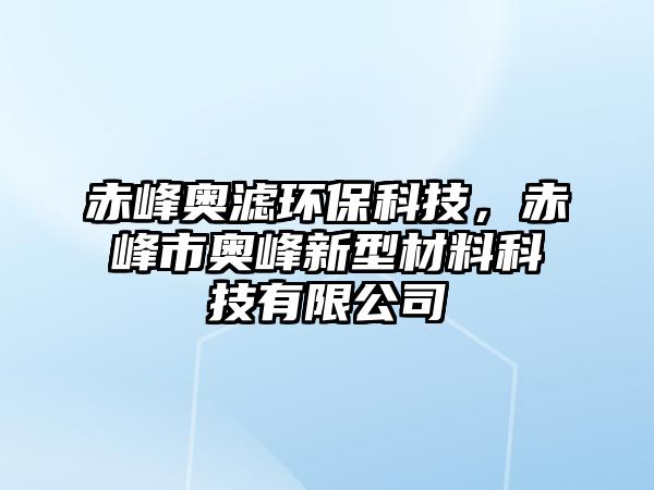 赤峰奧濾環(huán)?？萍?，赤峰市奧峰新型材料科技有限公司