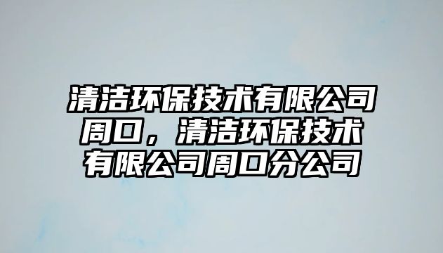 清潔環(huán)保技術有限公司周口，清潔環(huán)保技術有限公司周口分公司