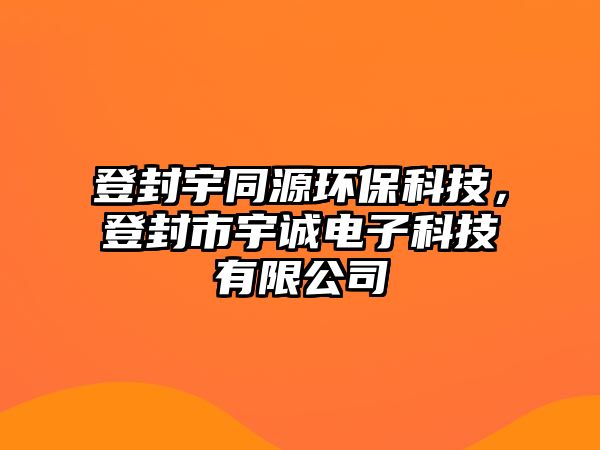 登封宇同源環(huán)?？萍?，登封市宇誠(chéng)電子科技有限公司