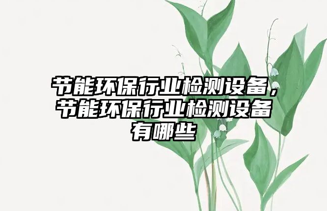 節(jié)能環(huán)保行業(yè)檢測設(shè)備，節(jié)能環(huán)保行業(yè)檢測設(shè)備有哪些