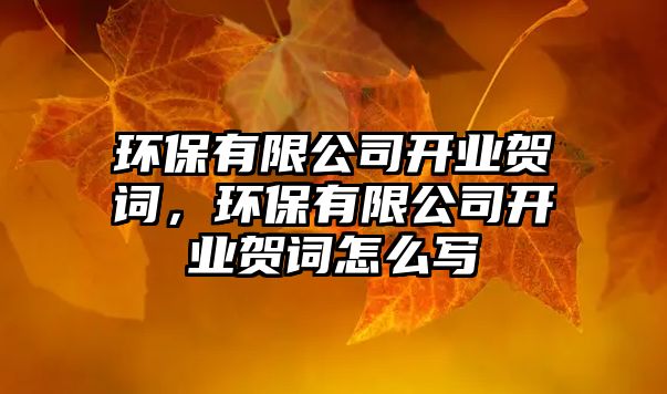 環(huán)保有限公司開(kāi)業(yè)賀詞，環(huán)保有限公司開(kāi)業(yè)賀詞怎么寫