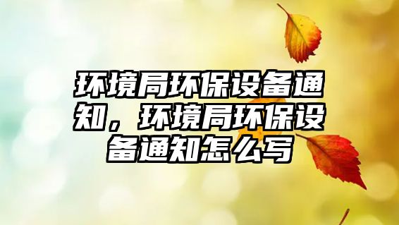 環(huán)境局環(huán)保設(shè)備通知，環(huán)境局環(huán)保設(shè)備通知怎么寫