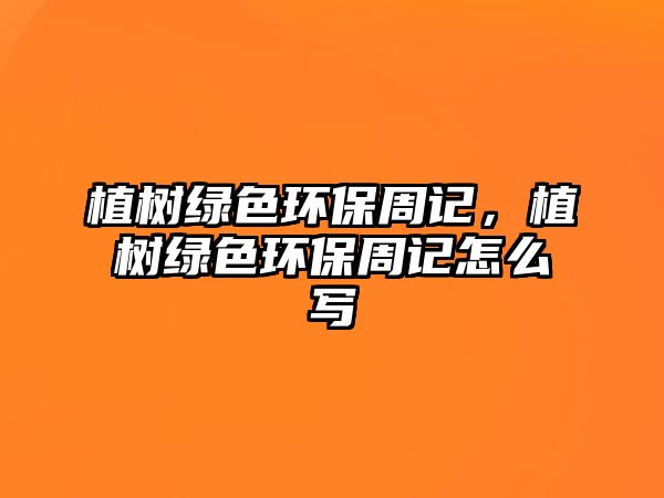 植樹綠色環(huán)保周記，植樹綠色環(huán)保周記怎么寫