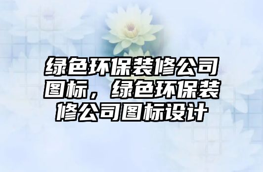 綠色環(huán)保裝修公司圖標(biāo)，綠色環(huán)保裝修公司圖標(biāo)設(shè)計(jì)