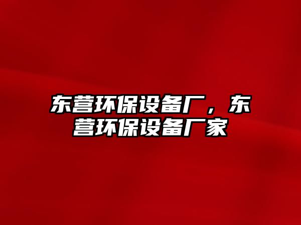 東營環(huán)保設(shè)備廠，東營環(huán)保設(shè)備廠家